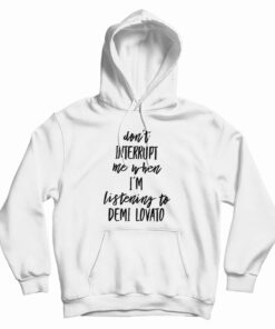 Don't Interrupt Me When I'm Listening To Demi Lovato Hoodie