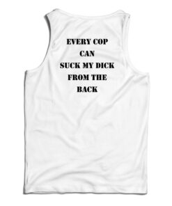 Every Cop Can Suck My Dick From The Back Tank Top