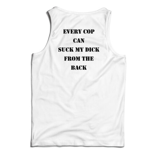 Every Cop Can Suck My Dick From The Back Tank Top