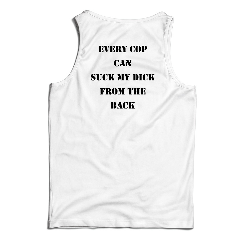 Every Cop Can Suck My Dick From The Back Tank Top