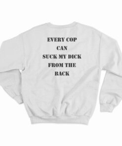 Every Cop Can Suck My Dick From The Back Sweatshirt