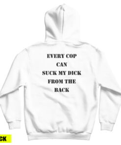 Every Cop Can Suck My Dick From The Back Hoodie