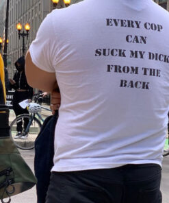 Every Cop Can Suck My Dick From The Back T-Shirt