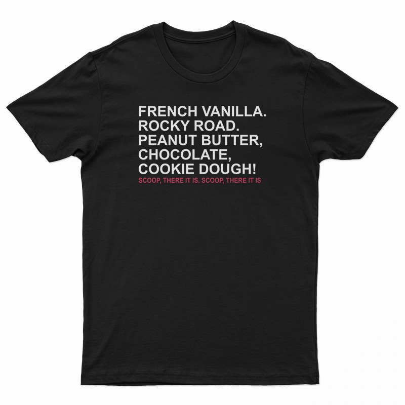 French Vanilla Rocky Road Peanut Butter Chocolate Cookie Dough Scoop There It Is T-Shirt