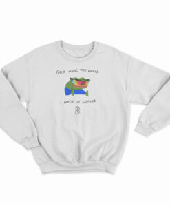 God Made The World I Made Cooler Sweatshirt