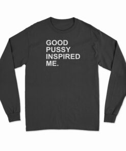 Good Pussy Inspired Me Long Sleeve T-Shirt