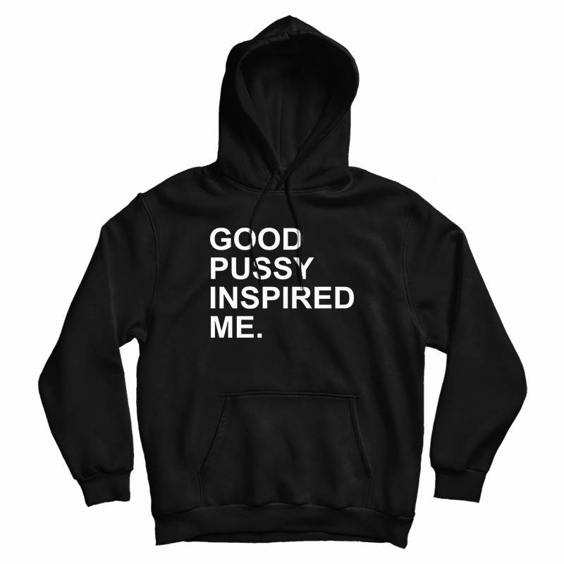 Good Pussy Inspired Me Hoodie