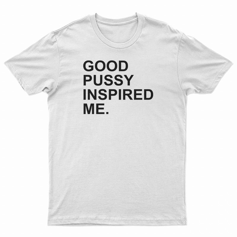 Good Pussy Inspired Me T-Shirt