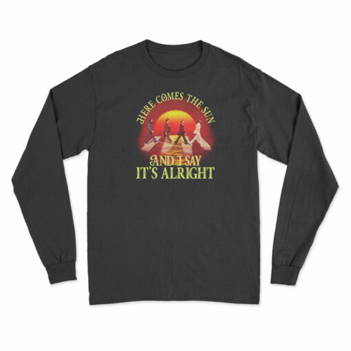 Here Comes The Sun And I Say It's Alright Long Sleeve T-Shirt