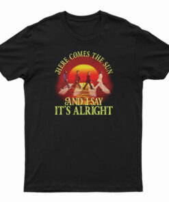 Here Comes The Sun And I Say It's Alright T-Shirt