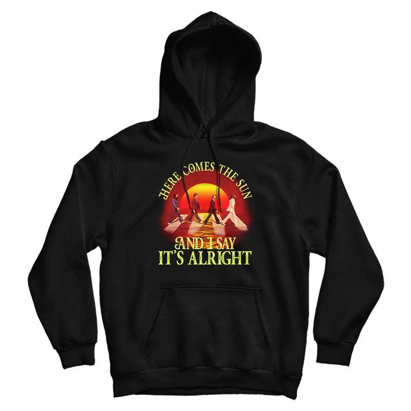 Here Comes The Sun And I Say It's Alright Hoodie