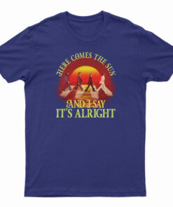 Here Comes The Sun And I Say It's Alright T-Shirt