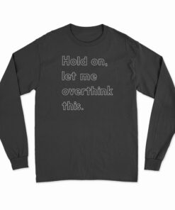 Hold On Let Me Overthink This Long Sleeve T-Shirt
