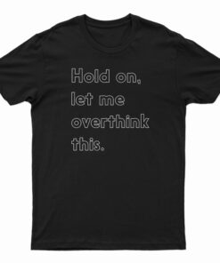 Hold On Let Me Overthink This T-Shirt
