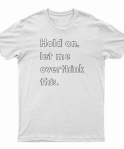 Hold On Let Me Overthink This T-Shirt