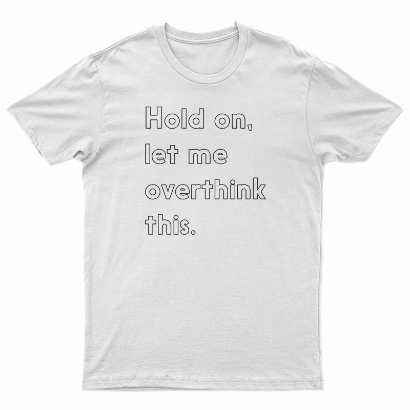 Hold On Let Me Overthink This T-Shirt