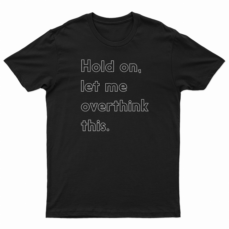 Hold On Let Me Overthink This T-Shirt