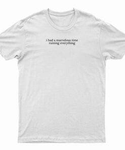 I Had A Marvelous Time Ruining Everything T-Shirt