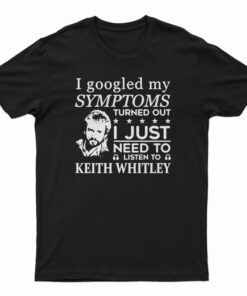 I Just Need To Listen To Keith Whitley T-Shirt