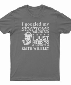 I Just Need To Listen To Keith Whitley T-Shirt