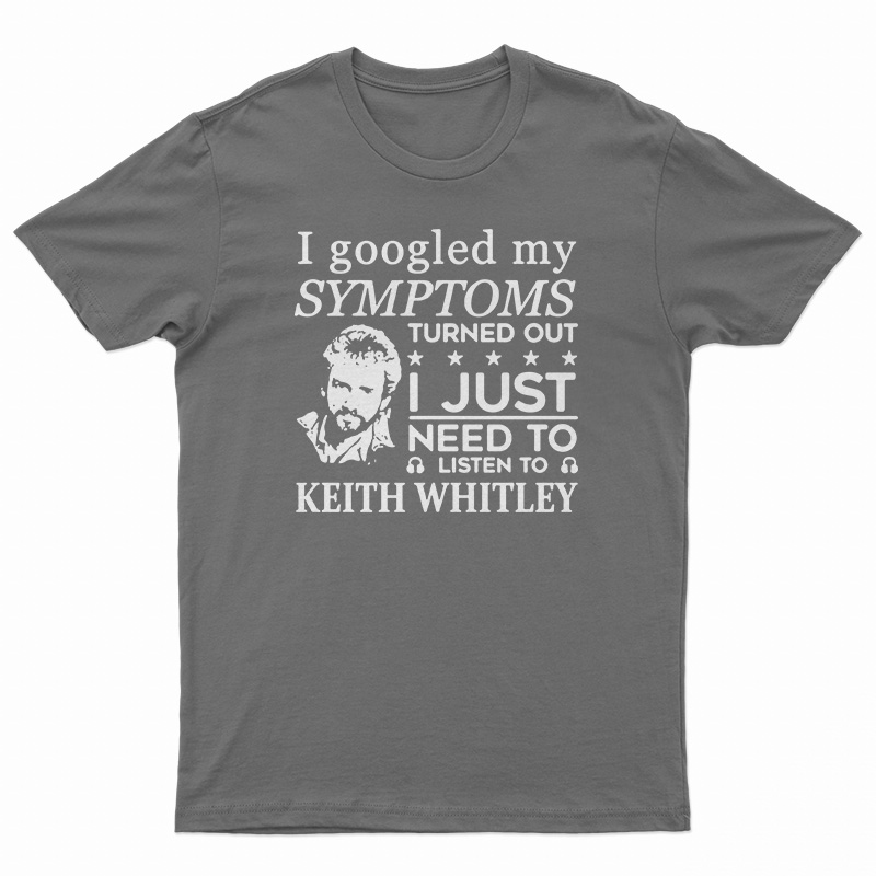 I Just Need To Listen To Keith Whitley T-Shirt