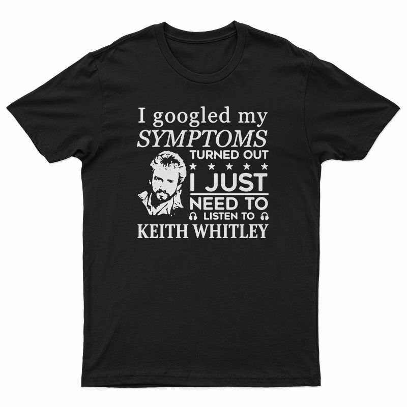 I Just Need To Listen To Keith Whitley T-Shirt