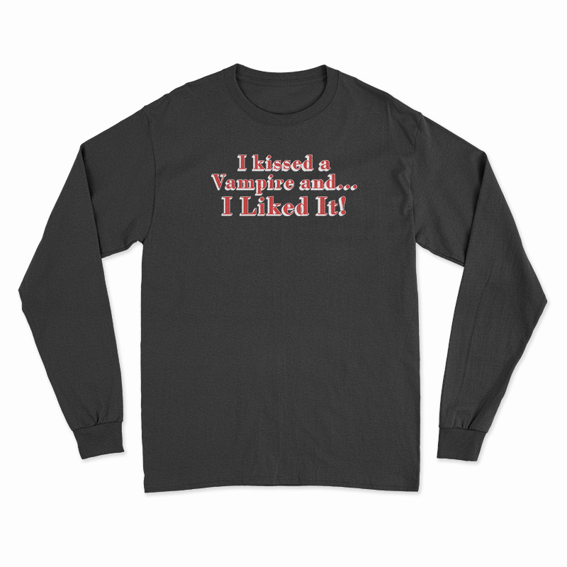 I Kissed A Vampire And I Liked It Long Sleeve T-Shirt