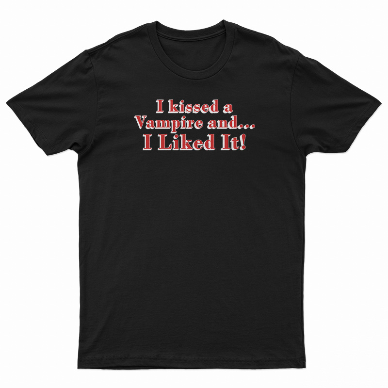 I Kissed A Vampire And I Liked It T-Shirt