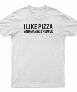 I Like Pizza And Maybe 3 People T-Shirt