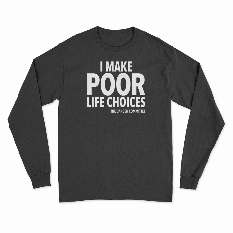 I Make Poor Life Choices The Danger Committee Long Sleeve T-Shirt