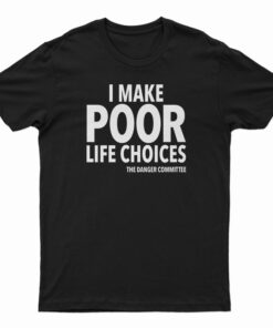 I Make Poor Life Choices The Danger Committee T-Shirt