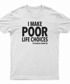 I Make Poor Life Choices The Danger Committee T-Shirt