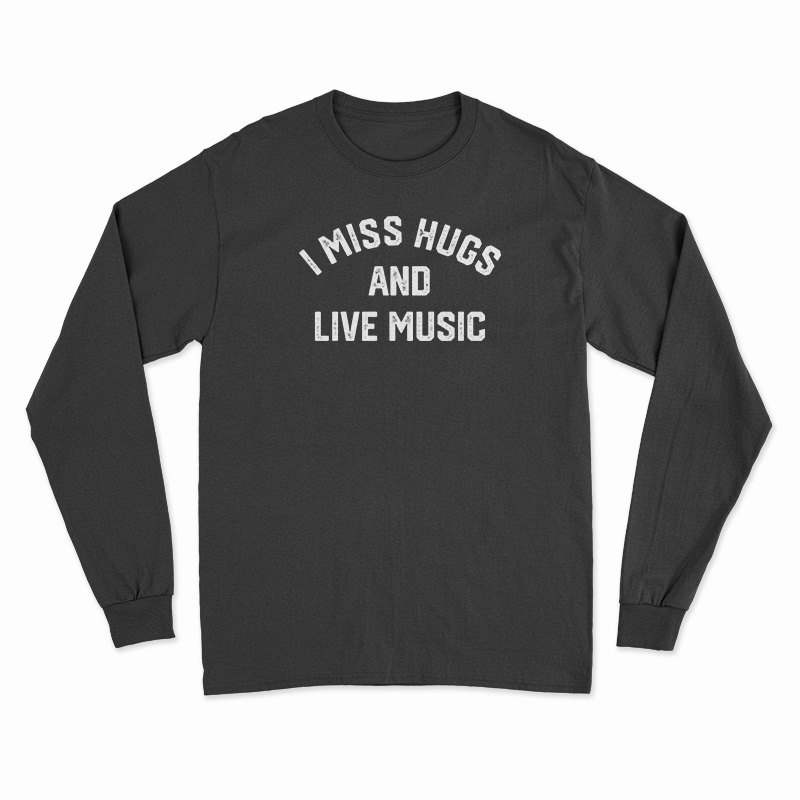 I Miss Hugs And Live Music Long Sleeve T-Shirt