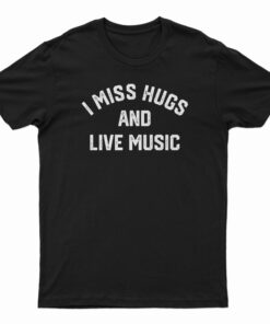 I Miss Hugs And Live Music T-Shirt