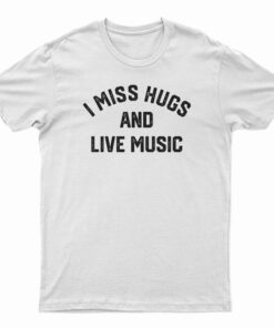 I Miss Hugs And Live Music T-Shirt