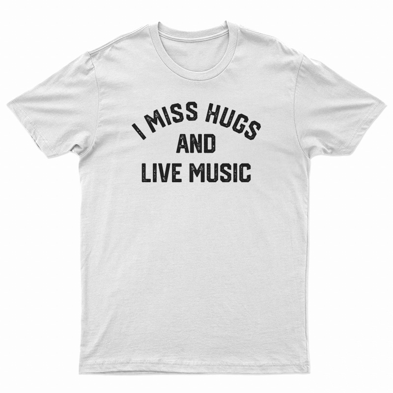 I Miss Hugs And Live Music T-Shirt
