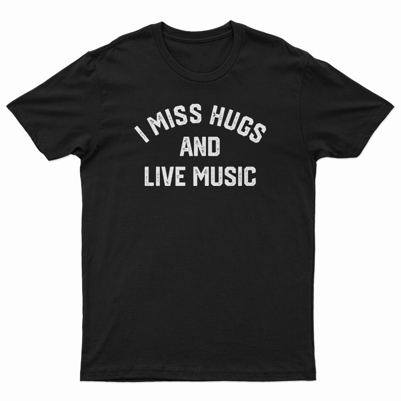 I Miss Hugs And Live Music T-Shirt