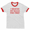 I Shaved My Balls For This Ringer T-Shirt