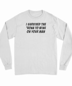 I Survived The 'Rona To Wine On Your Man Long Sleeve T-Shirt
