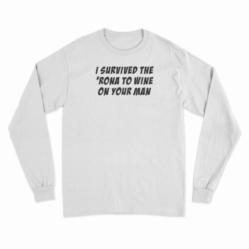 I Survived The 'Rona To Wine On Your Man Long Sleeve T-Shirt