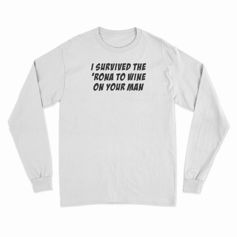 I Survived The 'Rona To Wine On Your Man Long Sleeve T-Shirt