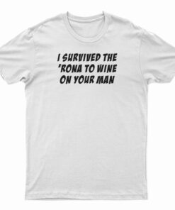 I Survived The 'Rona To Wine On Your Man T-Shirt