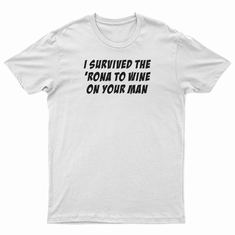 I Survived The 'Rona To Wine On Your Man T-Shirt