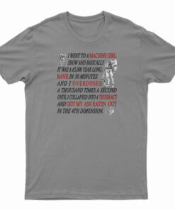 I Went To A Machine Girl Show And Basically T-Shirt