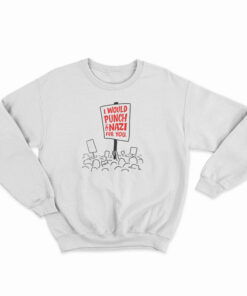 I Would Punch A Nazi For You Sweatshirt