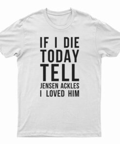If I Die Today Tell Jensen Ackles I Loved Him T-Shirt