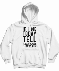 If I Die Today Tell Jensen Ackles I Loved Him Hoodie