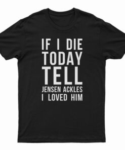 If I Die Today Tell Jensen Ackles I Loved Him T-Shirt