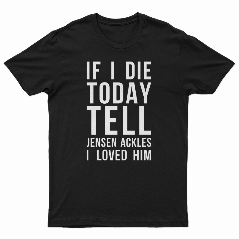 If I Die Today Tell Jensen Ackles I Loved Him T-Shirt