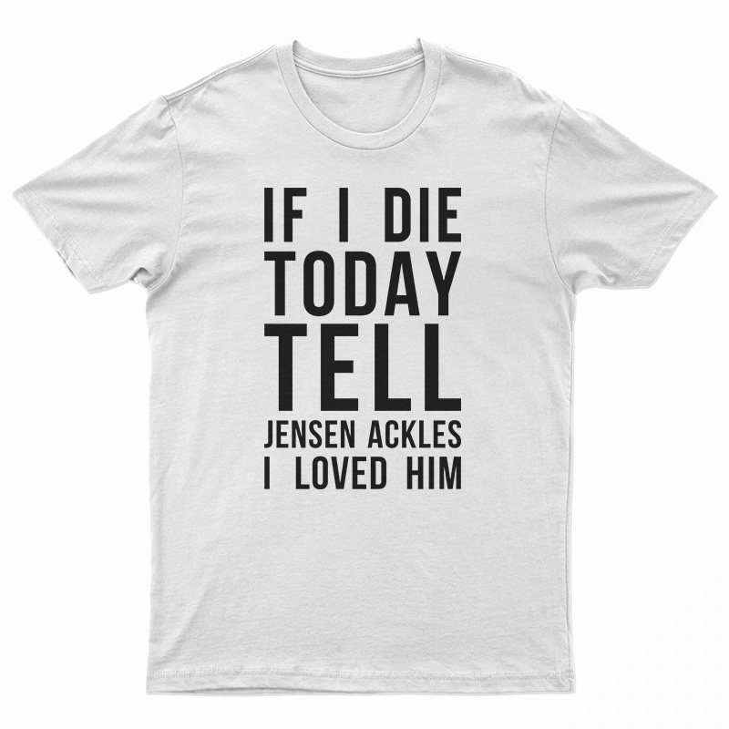 If I Die Today Tell Jensen Ackles I Loved Him T-Shirt